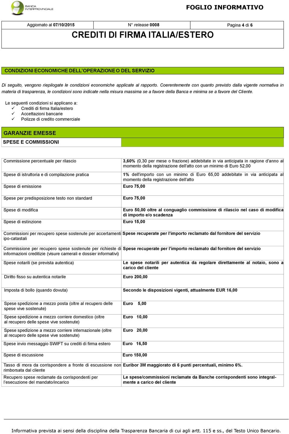 Le seguenti condizioni si applicano a: Crediti di firma Italia/estero Accettazioni bancarie Polizze di credito commerciale GARANZIE EMESSE SPESE E COMMISSIONI Commissione percentuale per rilascio