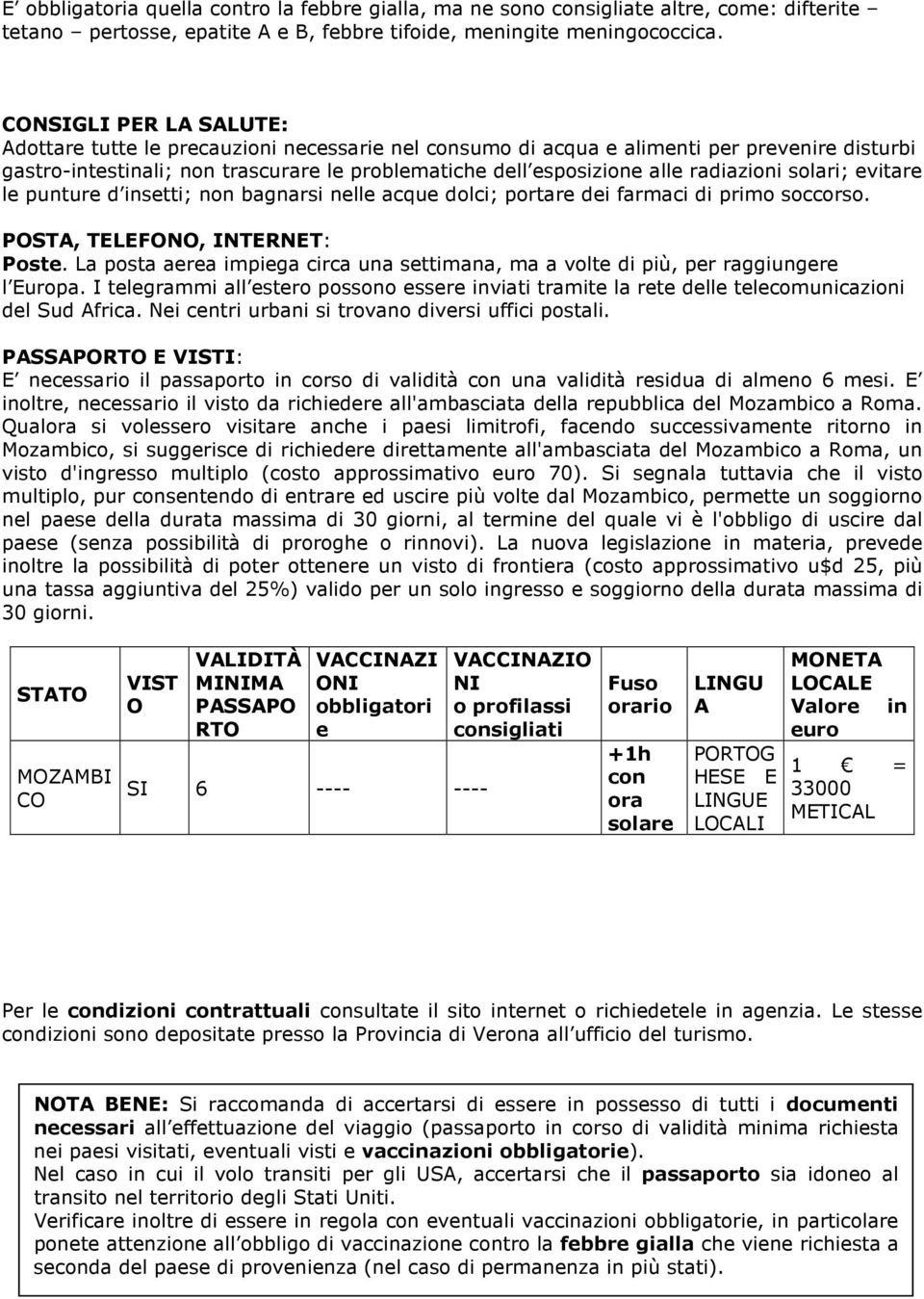 radiazioni solari; evitare le punture d insetti; non bagnarsi nelle acque dolci; portare dei farmaci di primo soccorso. POSTA, TELEFONO, INTERNET: Poste.