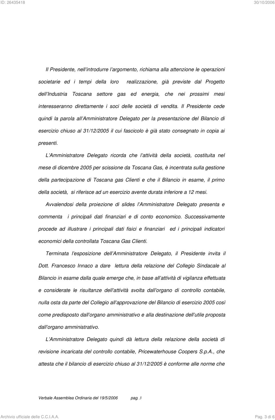 Il Presidente cede quindi la parola all Amministratore Delegato per la presentazione del Bilancio di esercizio chiuso al 31/12/2005 il cui fascicolo è già stato consegnato in copia ai presenti.