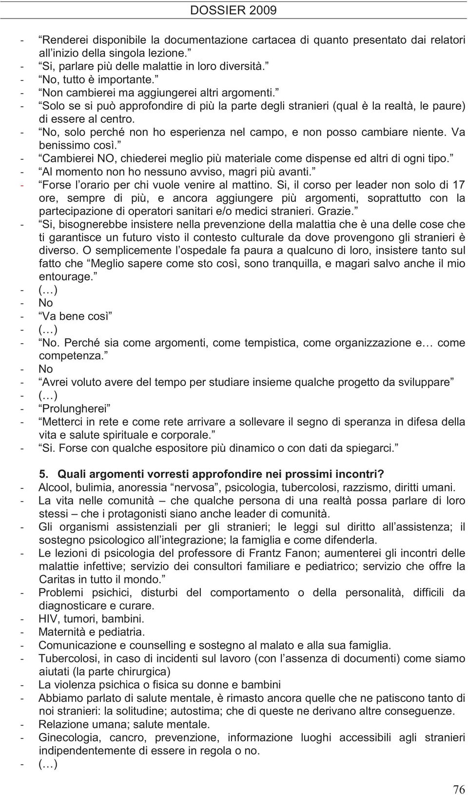 No, solo perché non ho esperienza nel campo, e non posso cambiare niente. Va benissimo così. Cambierei NO, chiederei meglio più materiale come dispense ed altri di ogni tipo.