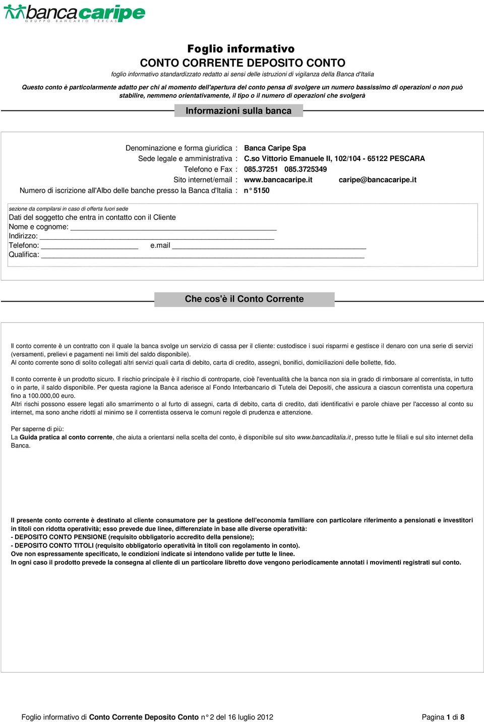 banca Denominazione e forma giuridica : Banca Caripe Spa Sede legale e amministrativa : C.so Vittorio Emanuele II, 102/104-65122 PESCARA Telefono e Fax : 085.37251 085.