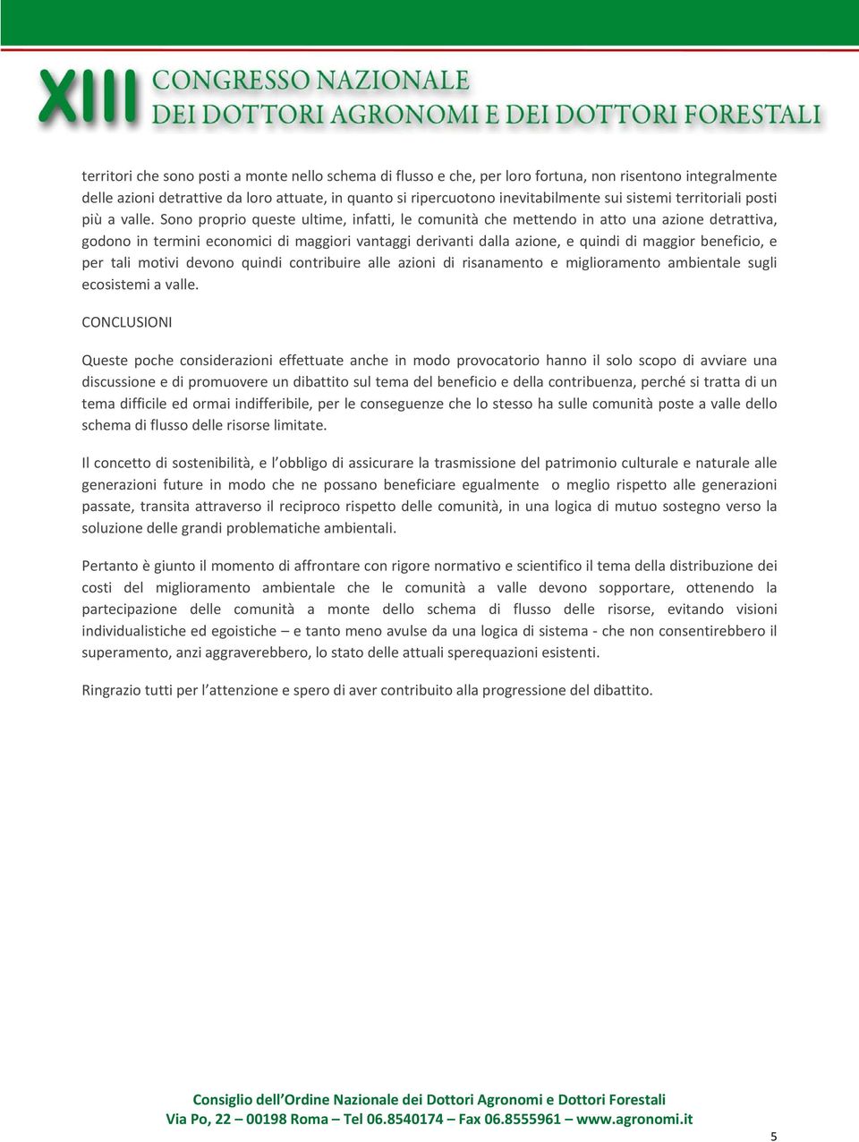 Sono proprio queste ultime, infatti, le comunità che mettendo in atto una azione detrattiva, godono in termini economici di maggiori vantaggi derivanti dalla azione, e quindi di maggior beneficio, e