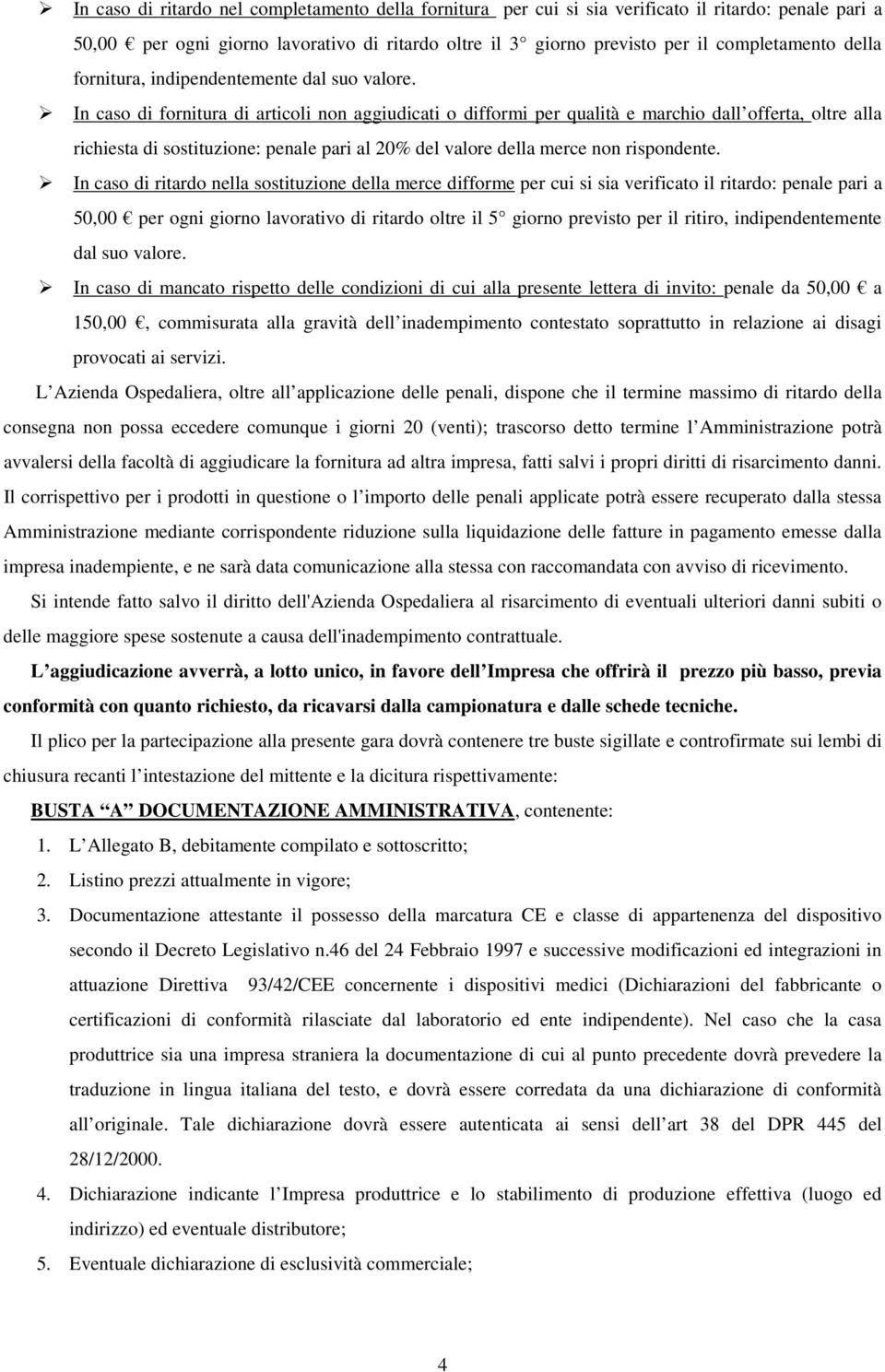 In caso di fornitura di articoli non aggiudicati o difformi per qualità e marchio dall offerta, oltre alla richiesta di sostituzione: penale pari al 20% del valore della merce non rispondente.