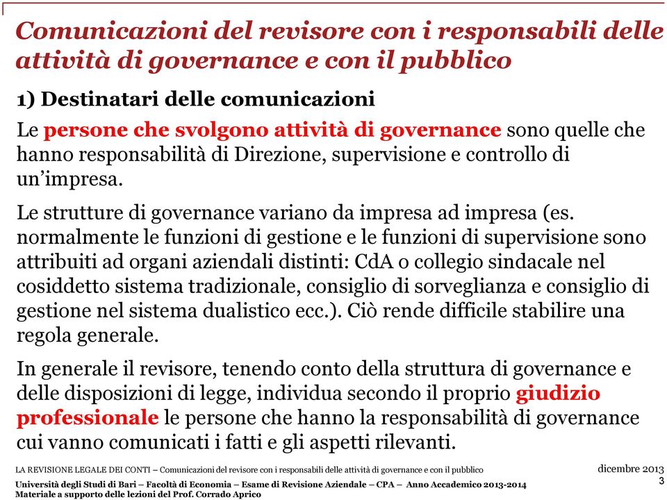 normalmente le funzioni di gestione e le funzioni di supervisione sono attribuiti ad organi aziendali distinti: CdA o collegio sindacale nel cosiddetto sistema tradizionale, consiglio di sorveglianza