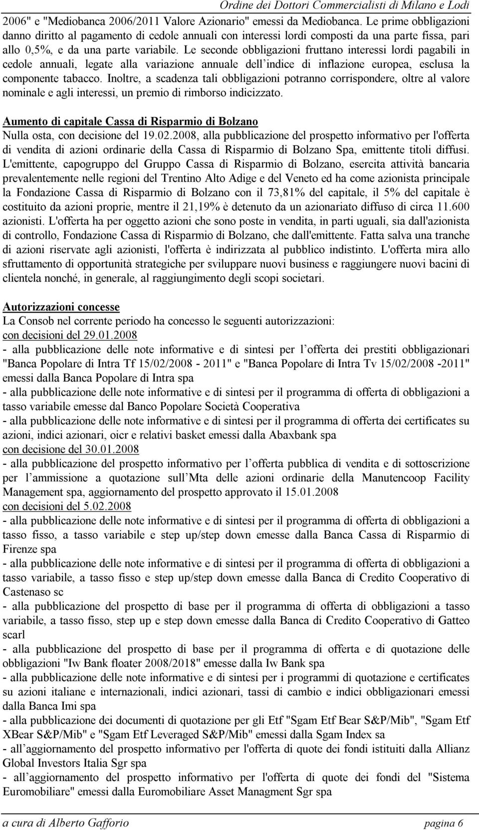 Le seconde obbligazioni fruttano interessi lordi pagabili in cedole annuali, legate alla variazione annuale dell indice di inflazione europea, esclusa la componente tabacco.