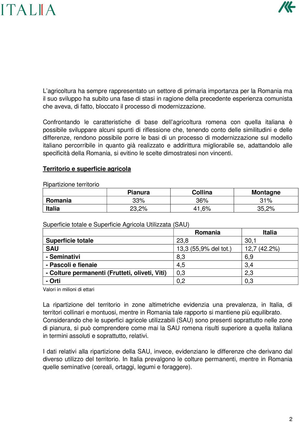 Confrontando le caratteristiche di base dell agricoltura romena con quella italiana è possibile sviluppare alcuni spunti di riflessione che, tenendo conto delle similitudini e delle differenze,