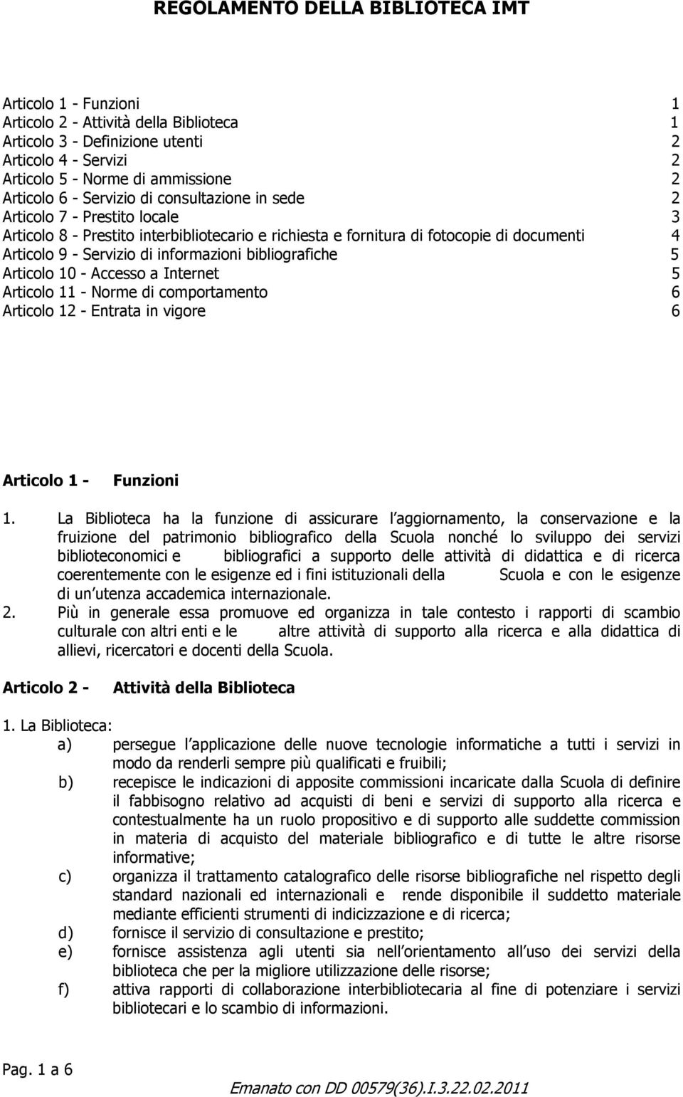 informazioni bibliografiche 5 Articolo 10 - Accesso a Internet 5 Articolo 11 - Norme di comportamento 6 Articolo 12 - Entrata in vigore 6 Articolo 1 - Funzioni 1.