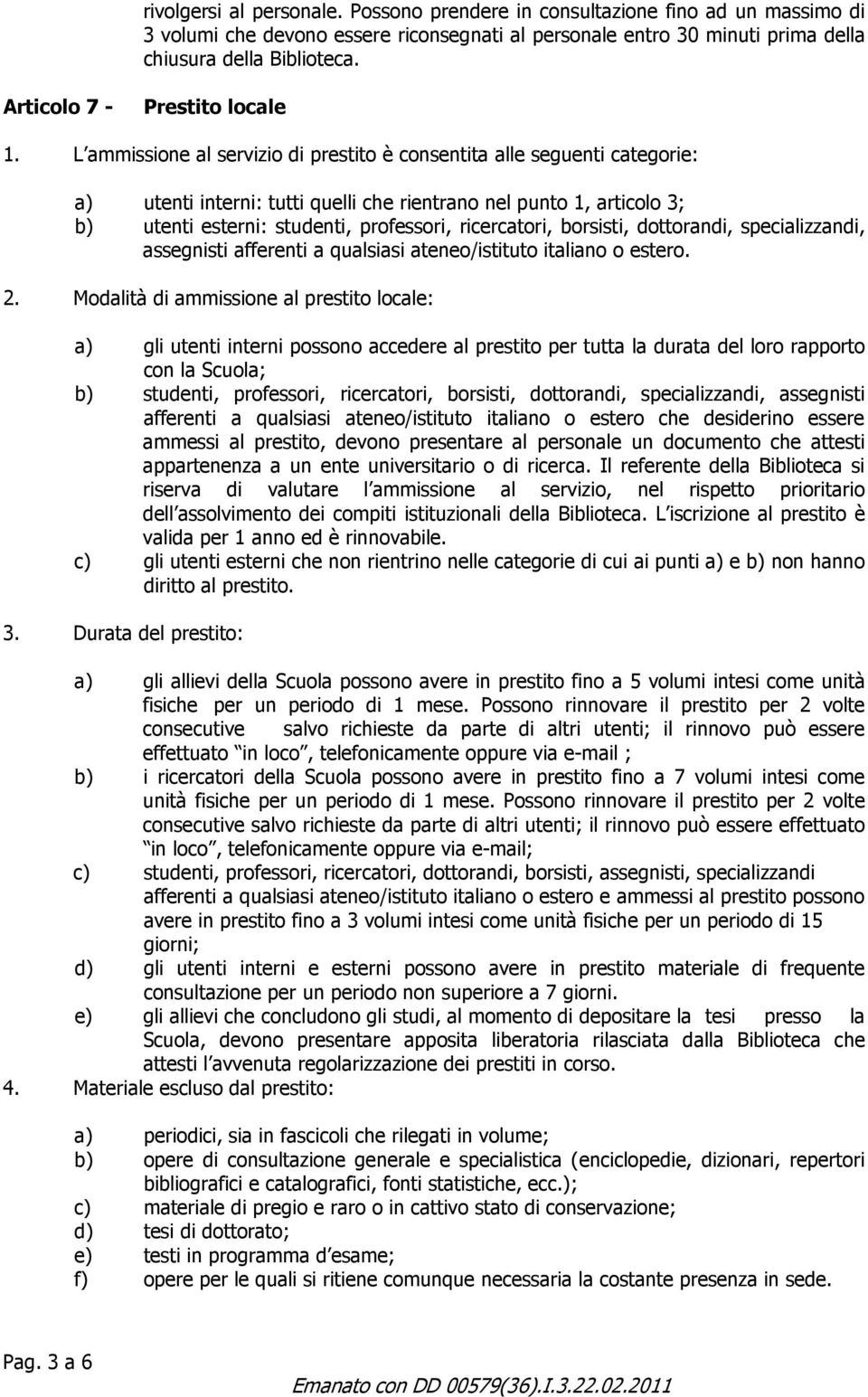 L ammissione al servizio di prestito è consentita alle seguenti categorie: a) utenti interni: tutti quelli che rientrano nel punto 1, articolo 3; b) utenti esterni: studenti, professori, ricercatori,