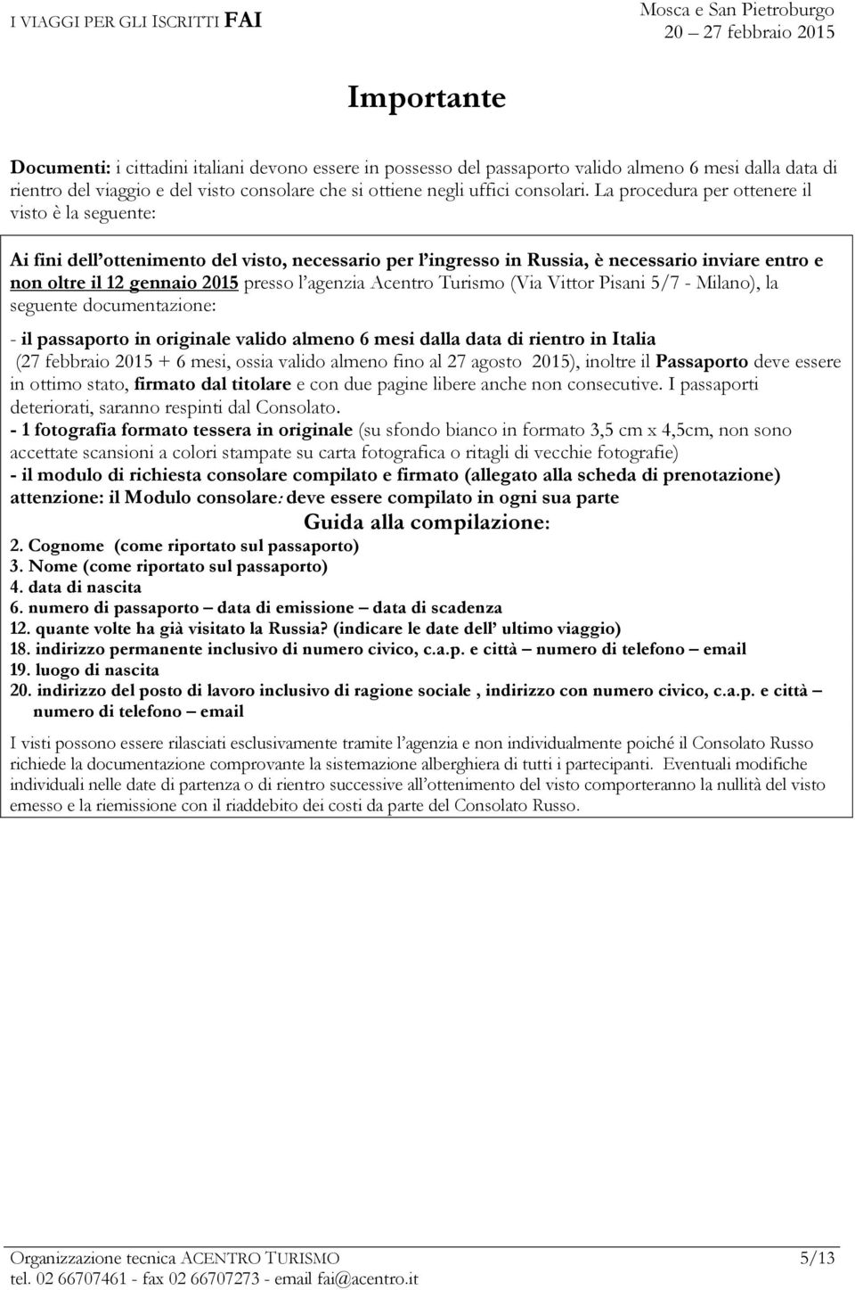 Acentro Turismo (Via Vittor Pisani 5/7 - Milano), la seguente documentazione: - il passaporto in originale valido almeno 6 mesi dalla data di rientro in Italia (27 febbraio 2015 + 6 mesi, ossia