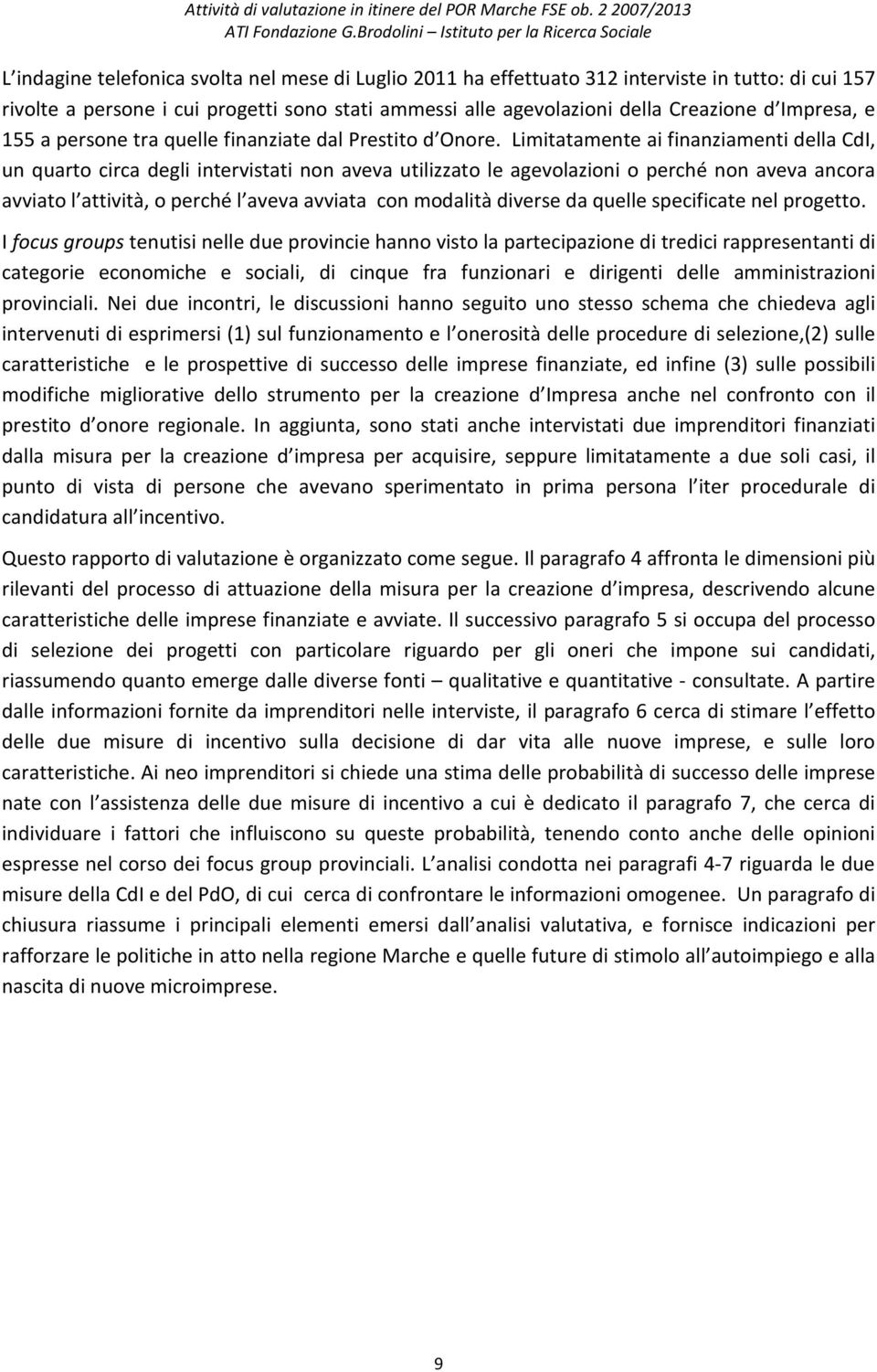 Limitatamente ai finanziamenti della CdI, un quarto circa degli intervistati non aveva utilizzato le agevolazioni o perché non aveva ancora avviato l attività, o perché l aveva avviata con modalità