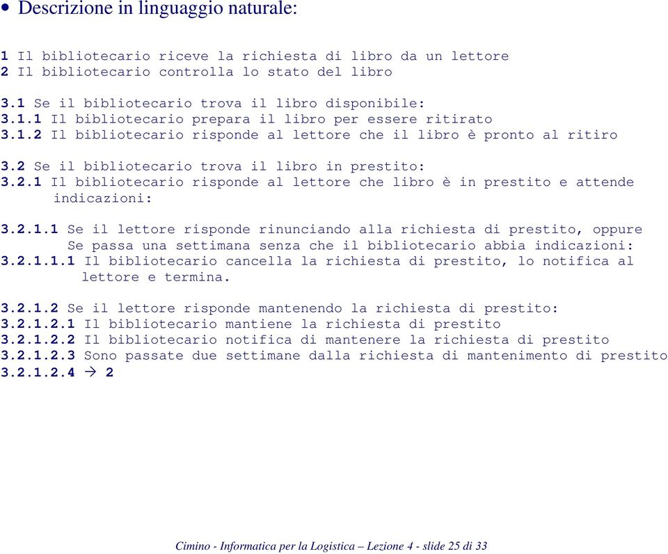 2.1.1 Se il lettore risponde rinunciando alla richiesta di prestito, oppure Se passa una settimana senza che il bibliotecario abbia indicazioni: 3.2.1.1.1 Il bibliotecario cancella la richiesta di prestito, lo notifica al lettore e termina.