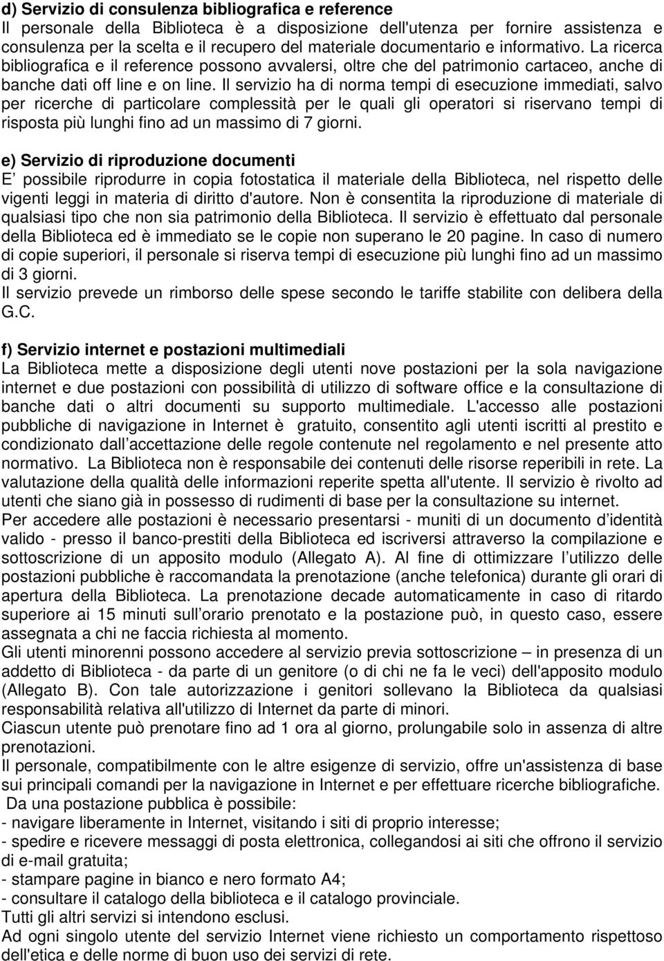 Il servizio ha di norma tempi di esecuzione immediati, salvo per ricerche di particolare complessità per le quali gli operatori si riservano tempi di risposta più lunghi fino ad un massimo di 7