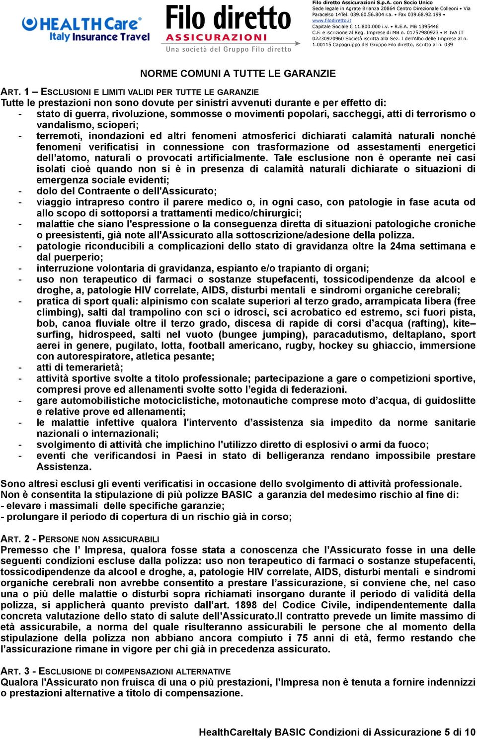 039 Tutte le prestazioni non sono dovute per sinistri avvenuti durante e per effetto di: - stato di guerra, rivoluzione, sommosse o movimenti popolari, saccheggi, atti di terrorismo o vandalismo,