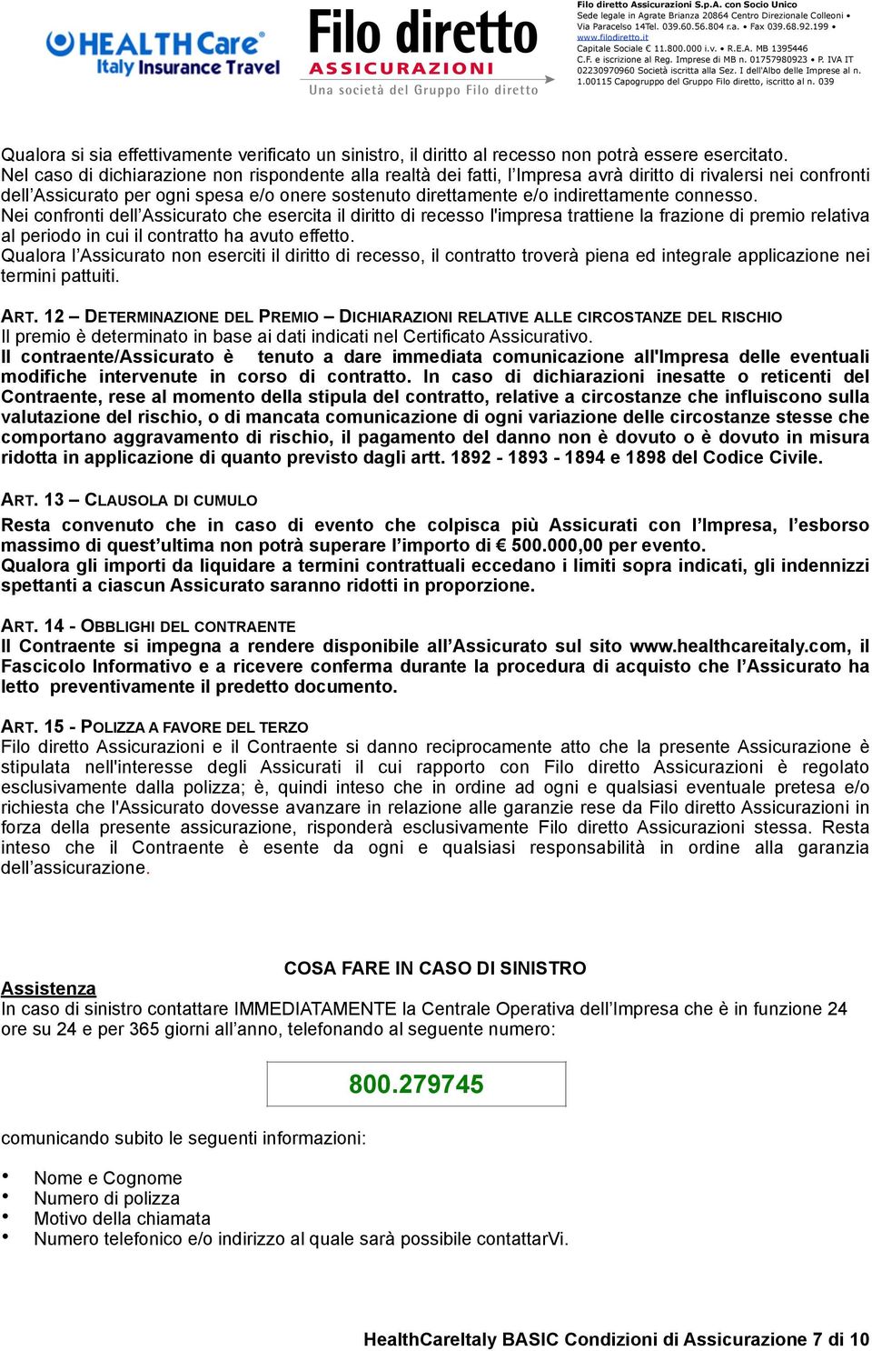 connesso. Nei confronti dell Assicurato che esercita il diritto di recesso l'impresa trattiene la frazione di premio relativa al periodo in cui il contratto ha avuto effetto.