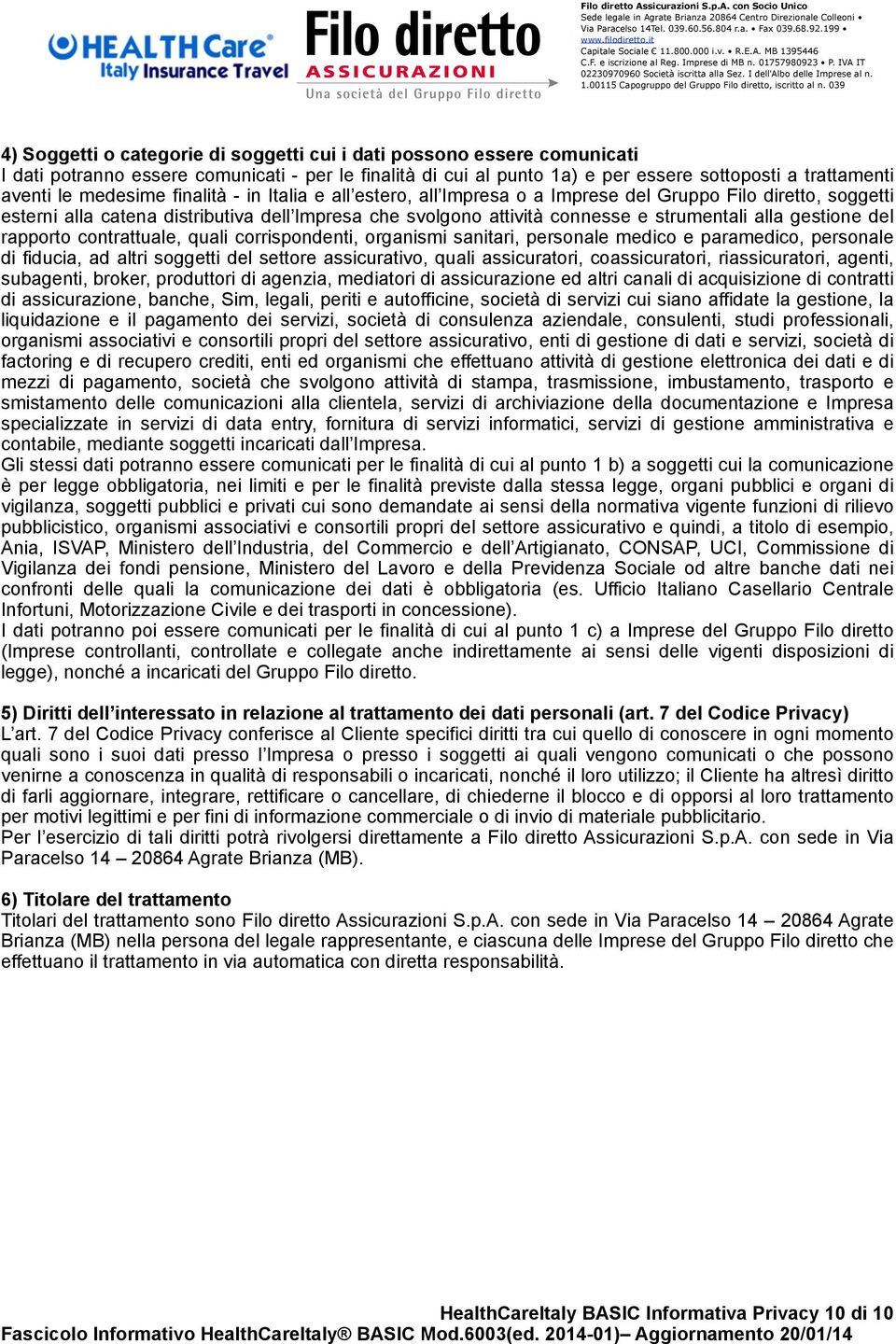 gestione del rapporto contrattuale, quali corrispondenti, organismi sanitari, personale medico e paramedico, personale di fiducia, ad altri soggetti del settore assicurativo, quali assicuratori,