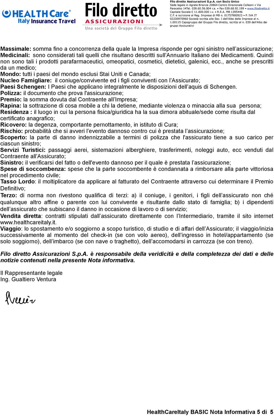 , anche se prescritti da un medico; Mondo: tutti i paesi del mondo esclusi Stai Uniti e Canada; Nucleo Famigliare: il coniuge/convivente ed i figli conviventi con l Assicurato; Paesi Schengen: I