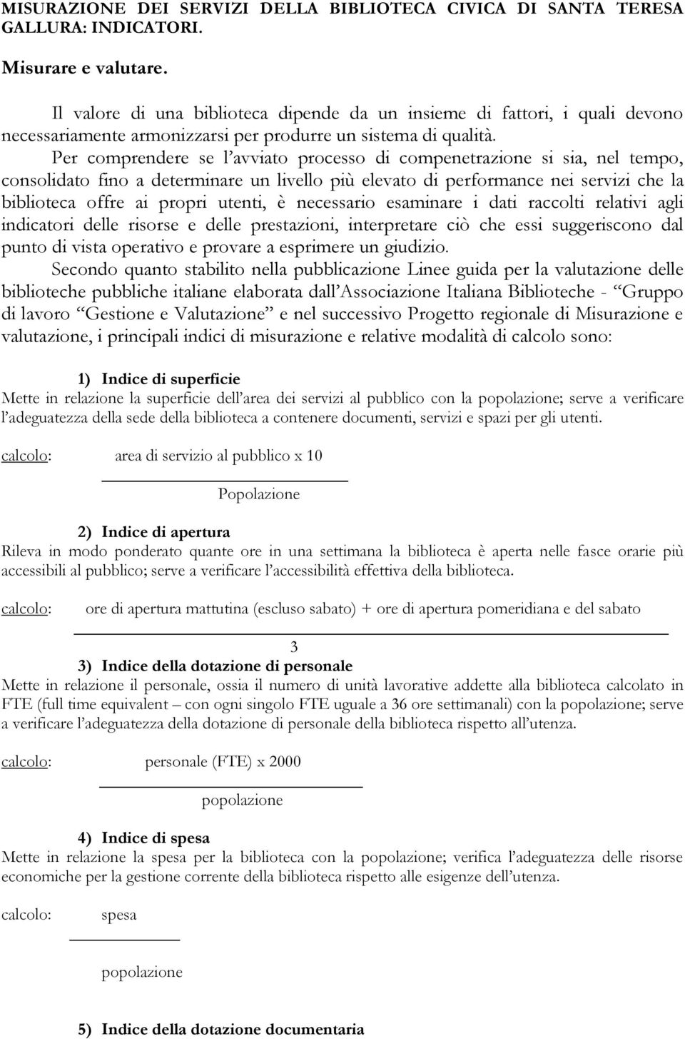 Per comprendere se l avviato processo di compenetrazione si sia, nel tempo, consolidato fino a determinare un livello più elevato di performance nei servizi che la biblioteca offre ai propri utenti,