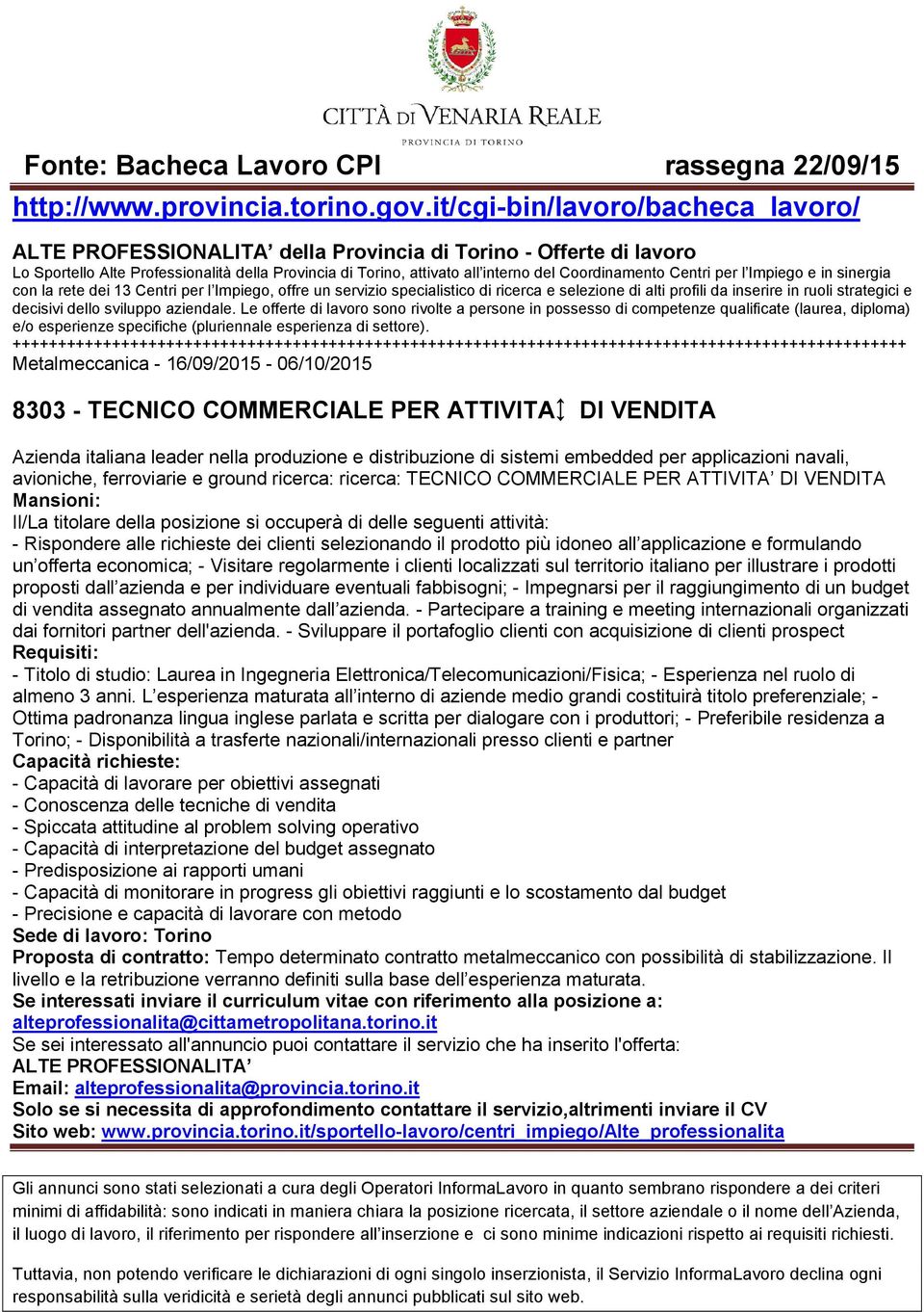 seguenti attività: - Rispondere alle richieste dei clienti selezionando il prodotto più idoneo all applicazione e formulando un offerta economica; - Visitare regolarmente i clienti localizzati sul