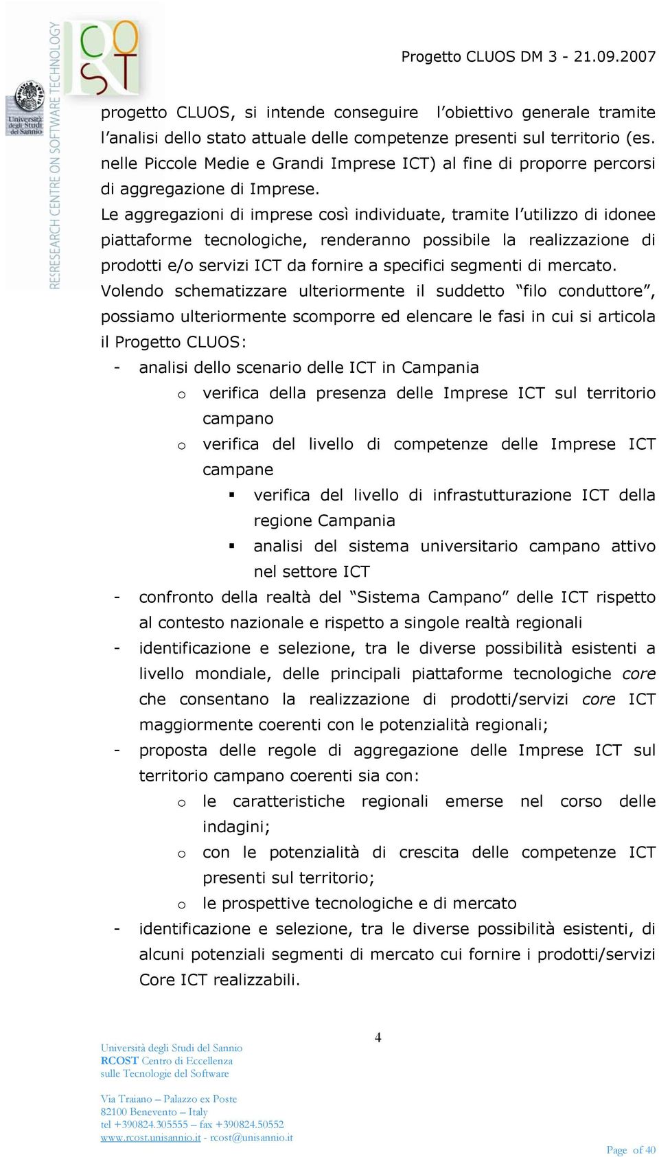 Le aggregazioni di imprese così individuate, tramite l utilizzo di idonee piattaforme tecnologiche, renderanno possibile la realizzazione di prodotti e/o servizi ICT da fornire a specifici segmenti