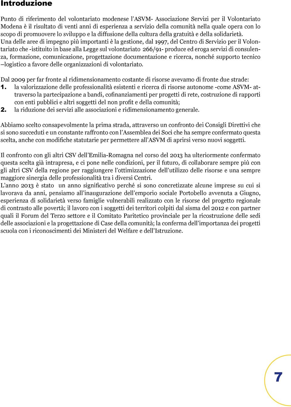 Una delle aree di impegno più importanti è la gestione, dal 1997, del Centro di Servizio per il Volontariato che -istituito in base alla Legge sul volontariato 266/91- produce ed eroga servizi di