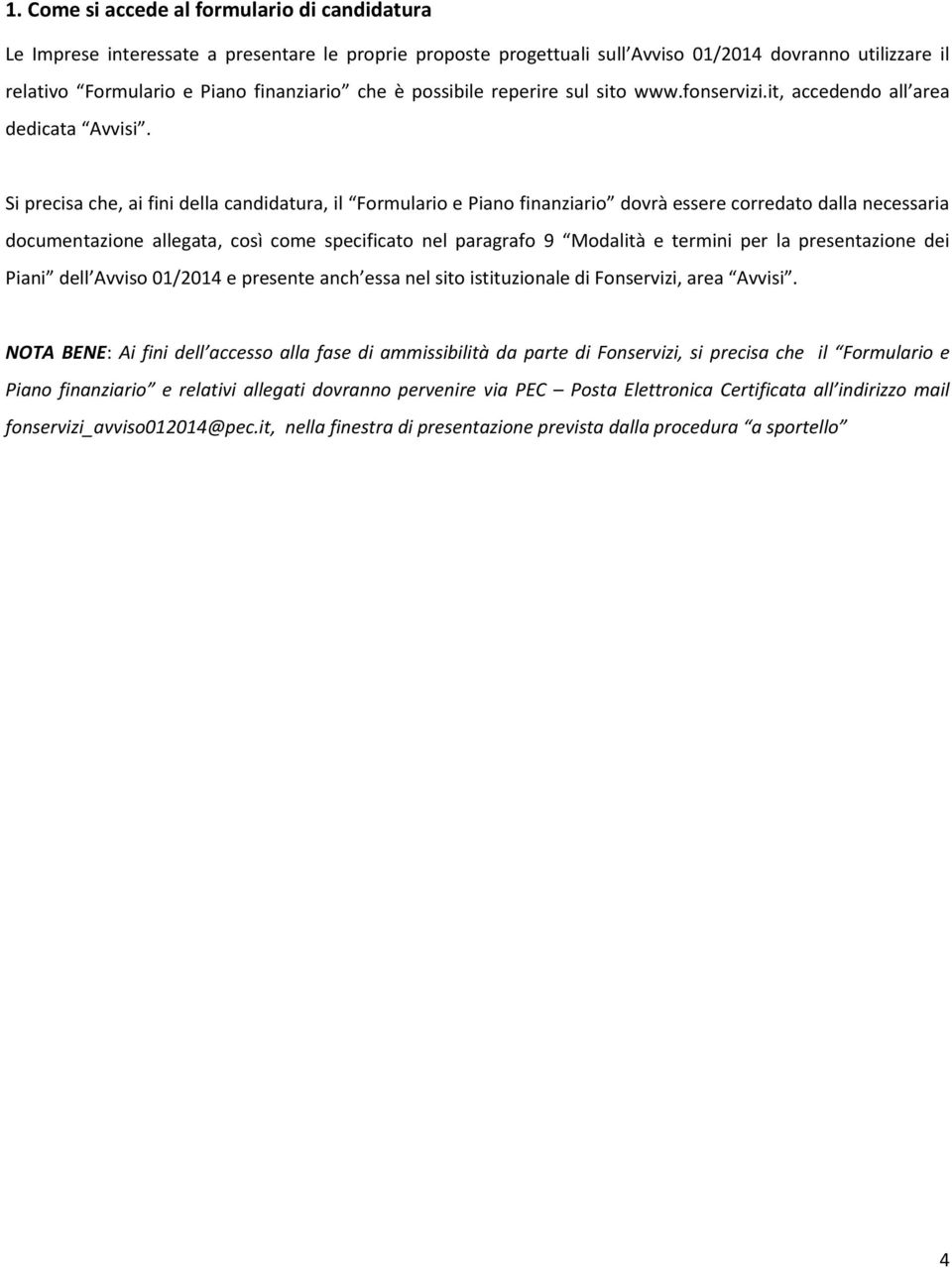 Si precisa che, ai fini della candidatura, il Formulario e Piano finanziario dovrà essere corredato dalla necessaria documentazione allegata, così come specificato nel paragrafo 9 Modalità e termini