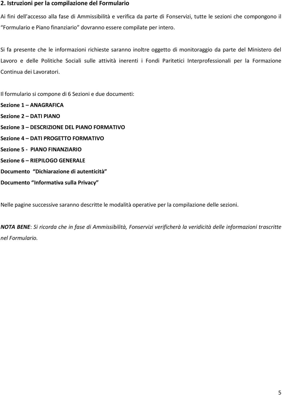 Si fa presente che le informazioni richieste saranno inoltre oggetto di monitoraggio da parte del Ministero del Lavoro e delle Politiche Sociali sulle attività inerenti i Fondi Paritetici