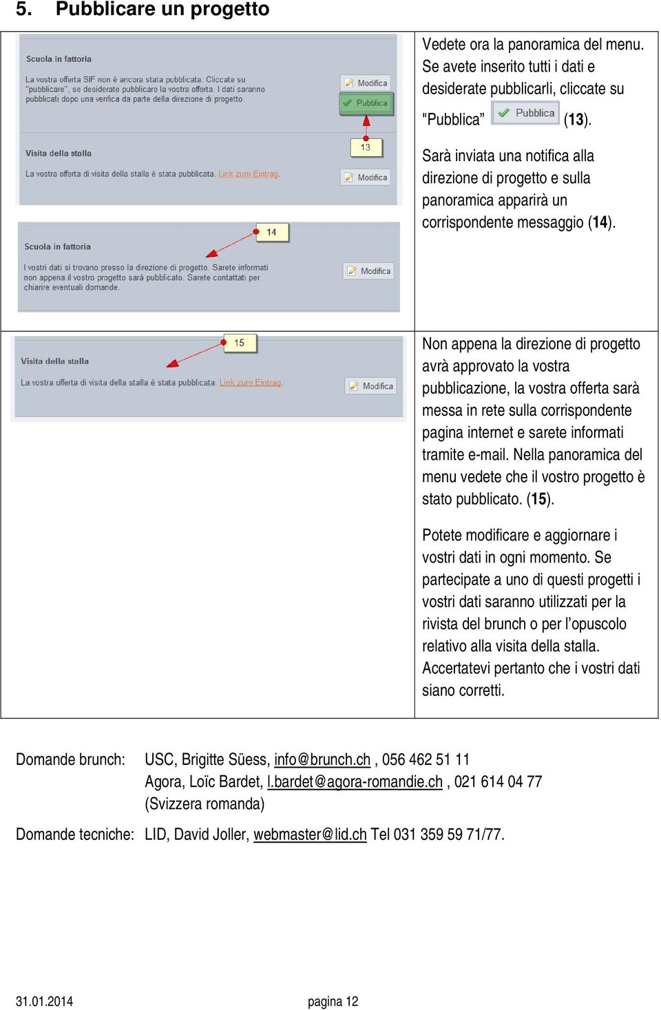 Non appena la direzione di progetto avrà approvato la vostra pubblicazione, la vostra offerta sarà messa in rete sulla corrispondente pagina internet e sarete informati tramite e-mail.