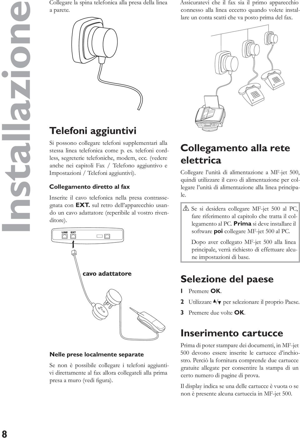 Collegamento diretto al fax Inserite il cavo telefonica nella presa contrassegnata con EXT. sul retro dell apparecchio usando un cavo adattatore (reperibile al vostro rivenditore).