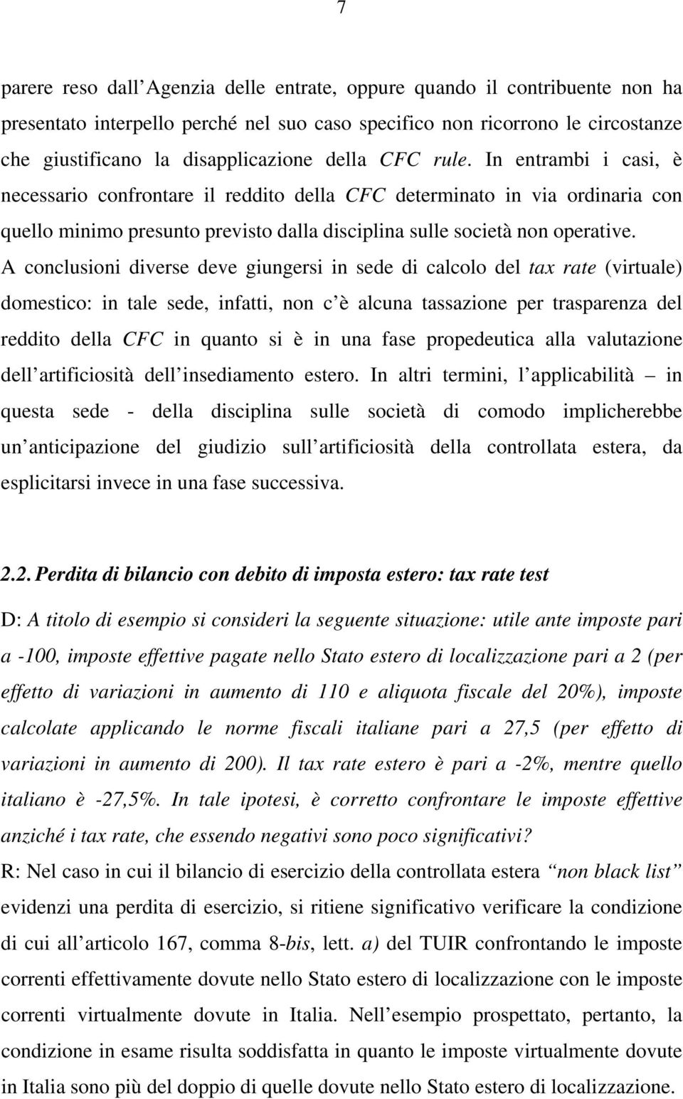 A conclusioni diverse deve giungersi in sede di calcolo del tax rate (virtuale) domestico: in tale sede, infatti, non c è alcuna tassazione per trasparenza del reddito della CFC in quanto si è in una