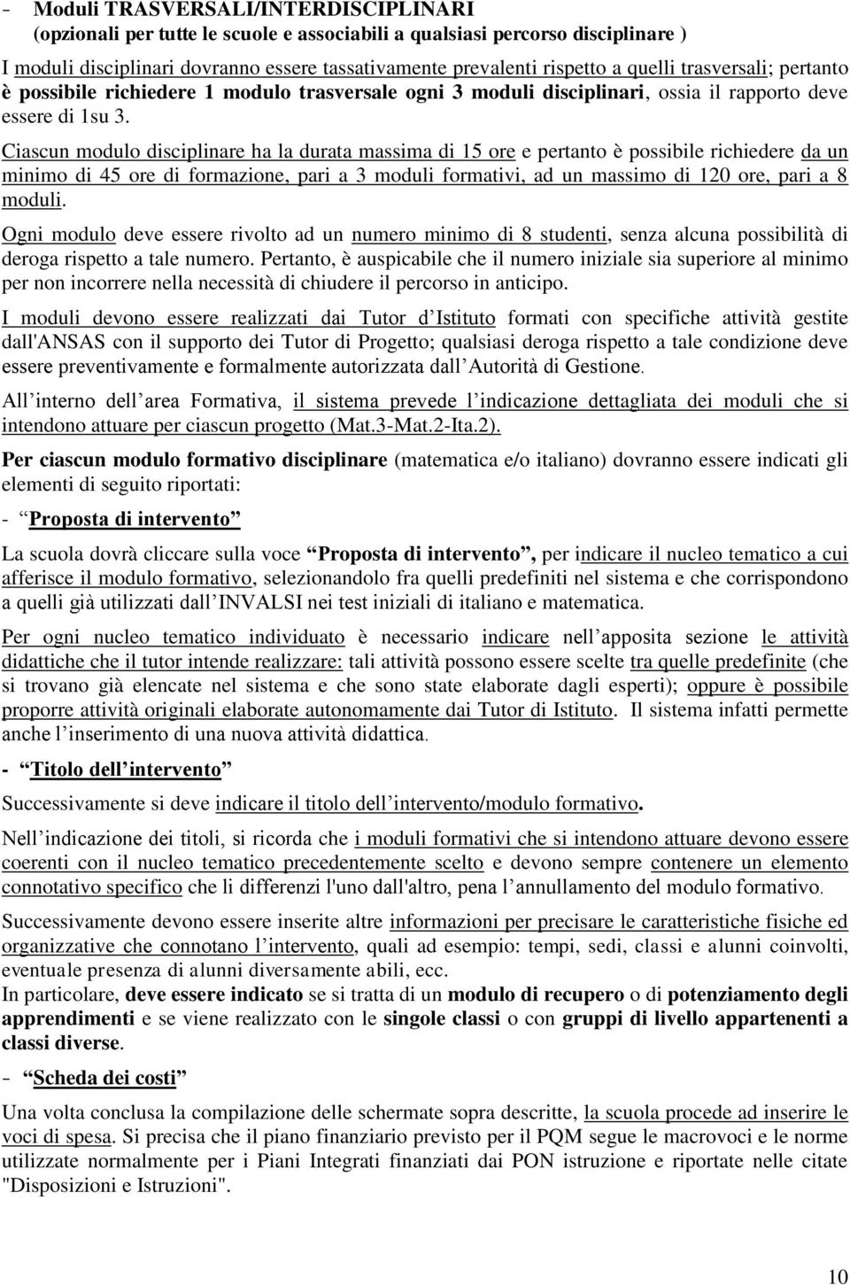 Ciascun modulo disciplinare ha la durata massima di 15 ore e pertanto è possibile richiedere da un minimo di 45 ore di formazione, pari a 3 moduli formativi, ad un massimo di 120 ore, pari a 8 moduli.