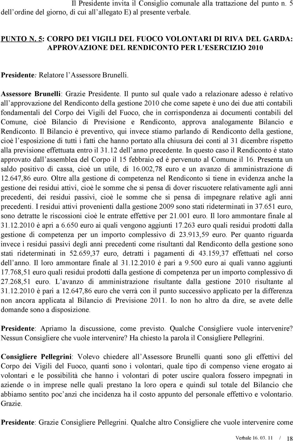 Il punto sul quale vado a relazionare adesso è relativo all approvazione del Rendiconto della gestione 2010 che come sapete è uno dei due atti contabili fondamentali del Corpo dei Vigili del Fuoco,