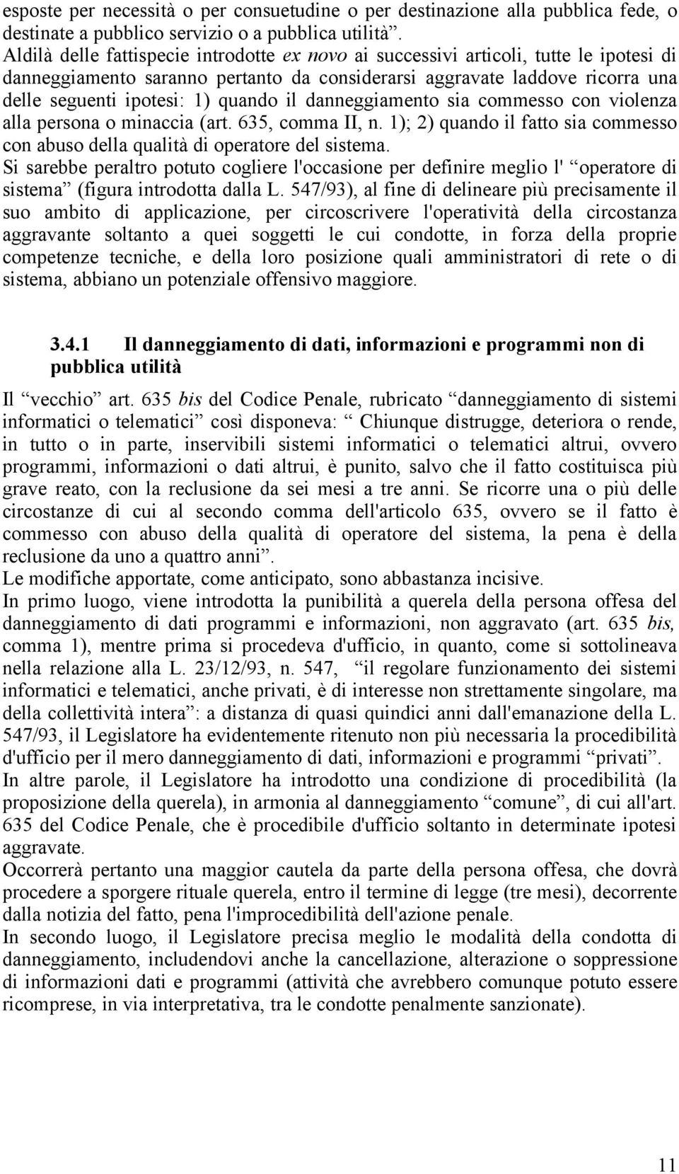 il danneggiamento sia commesso con violenza alla persona o minaccia (art. 635, comma II, n. 1); 2) quando il fatto sia commesso con abuso della qualità di operatore del sistema.