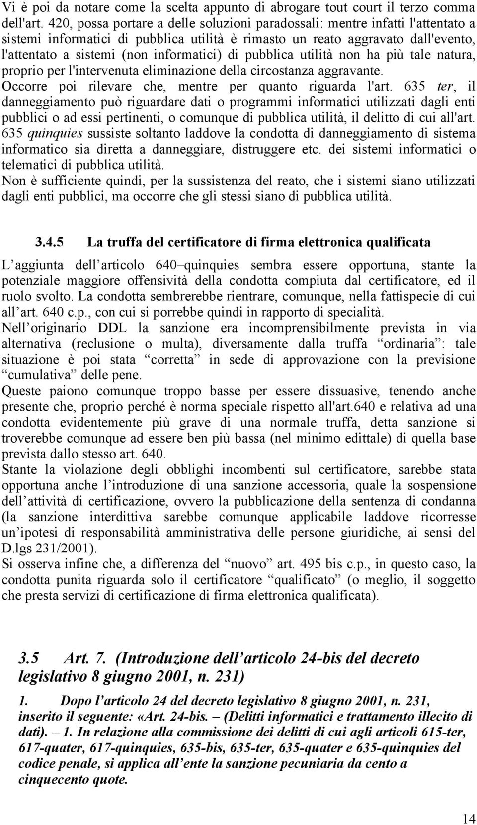 informatici) di pubblica utilità non ha più tale natura, proprio per l'intervenuta eliminazione della circostanza aggravante. Occorre poi rilevare che, mentre per quanto riguarda l'art.