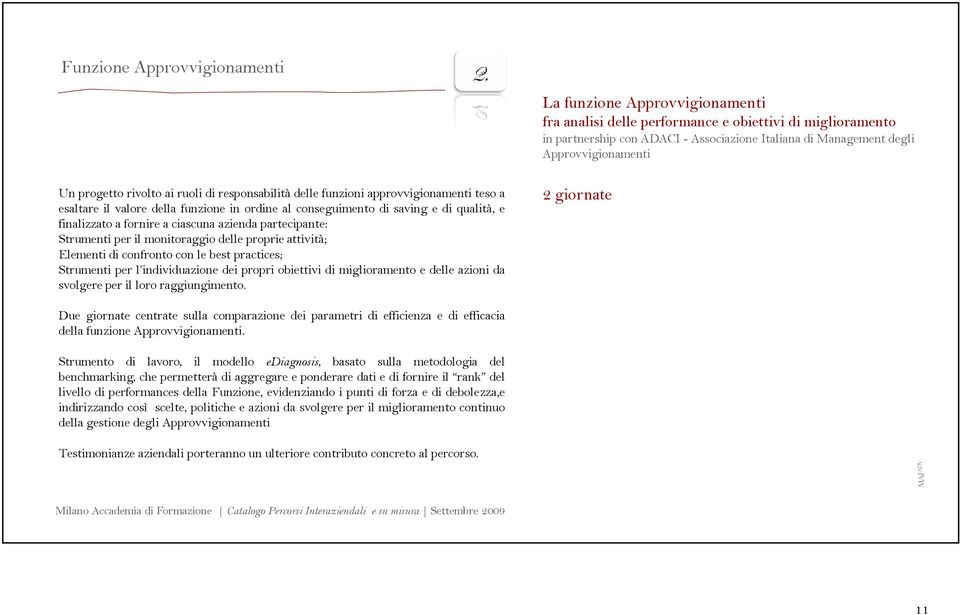 finalizzato a fornire a ciascuna azienda partecipante: Strumenti per il monitoraggio delle proprie attività; Elementi di confronto con le best practices; Strumenti per l individuazione dei propri