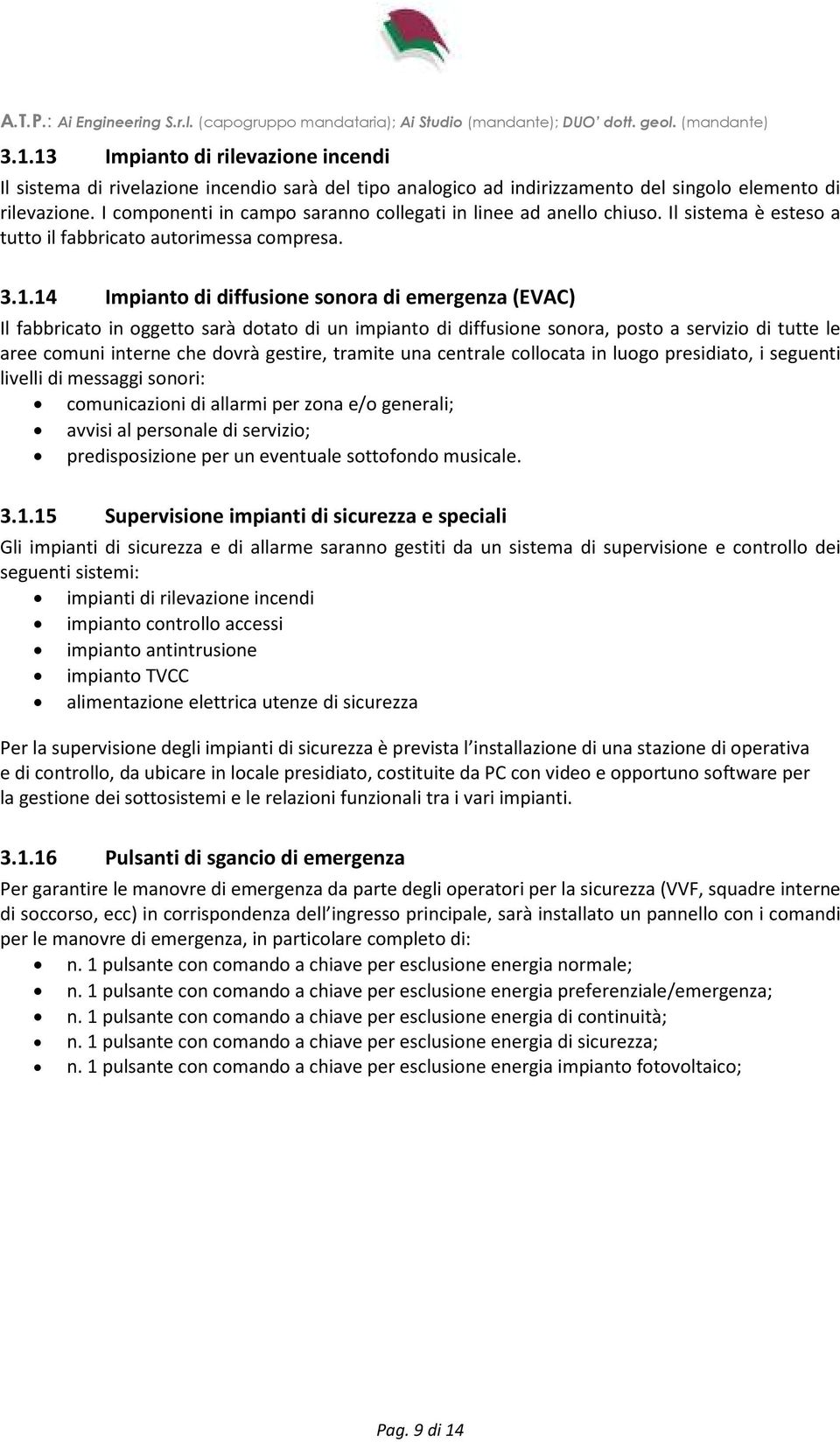 14 Impianto di diffusione sonora di emergenza (EVAC) Il fabbricato in oggetto sarà dotato di un impianto di diffusione sonora, posto a servizio di tutte le aree comuni interne che dovrà gestire,