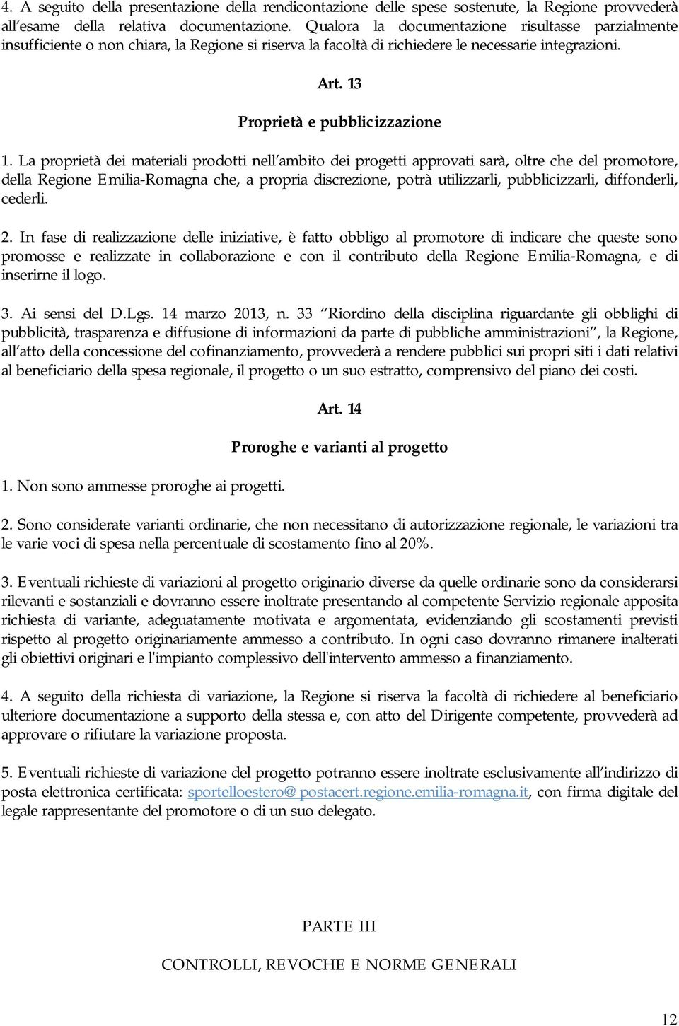 La proprietà dei materiali prodotti nell ambito dei progetti approvati sarà, oltre che del promotore, della Regione Emilia-Romagna che, a propria discrezione, potrà utilizzarli, pubblicizzarli,