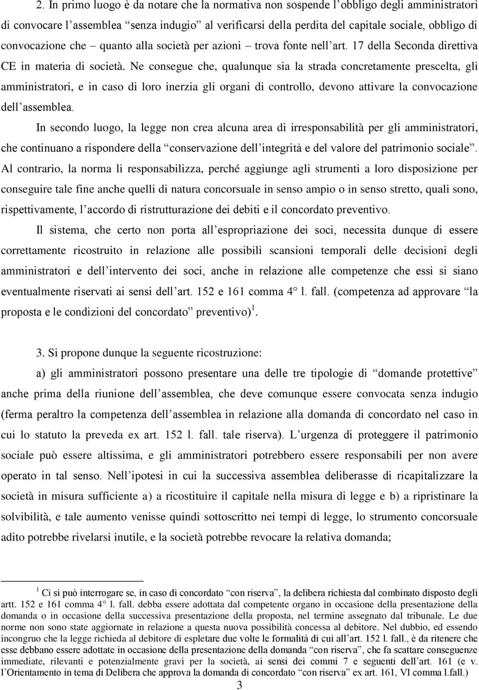 Ne consegue che, qualunque sia la strada concretamente prescelta, gli amministratori, e in caso di loro inerzia gli organi di controllo, devono attivare la convocazione dell assemblea.