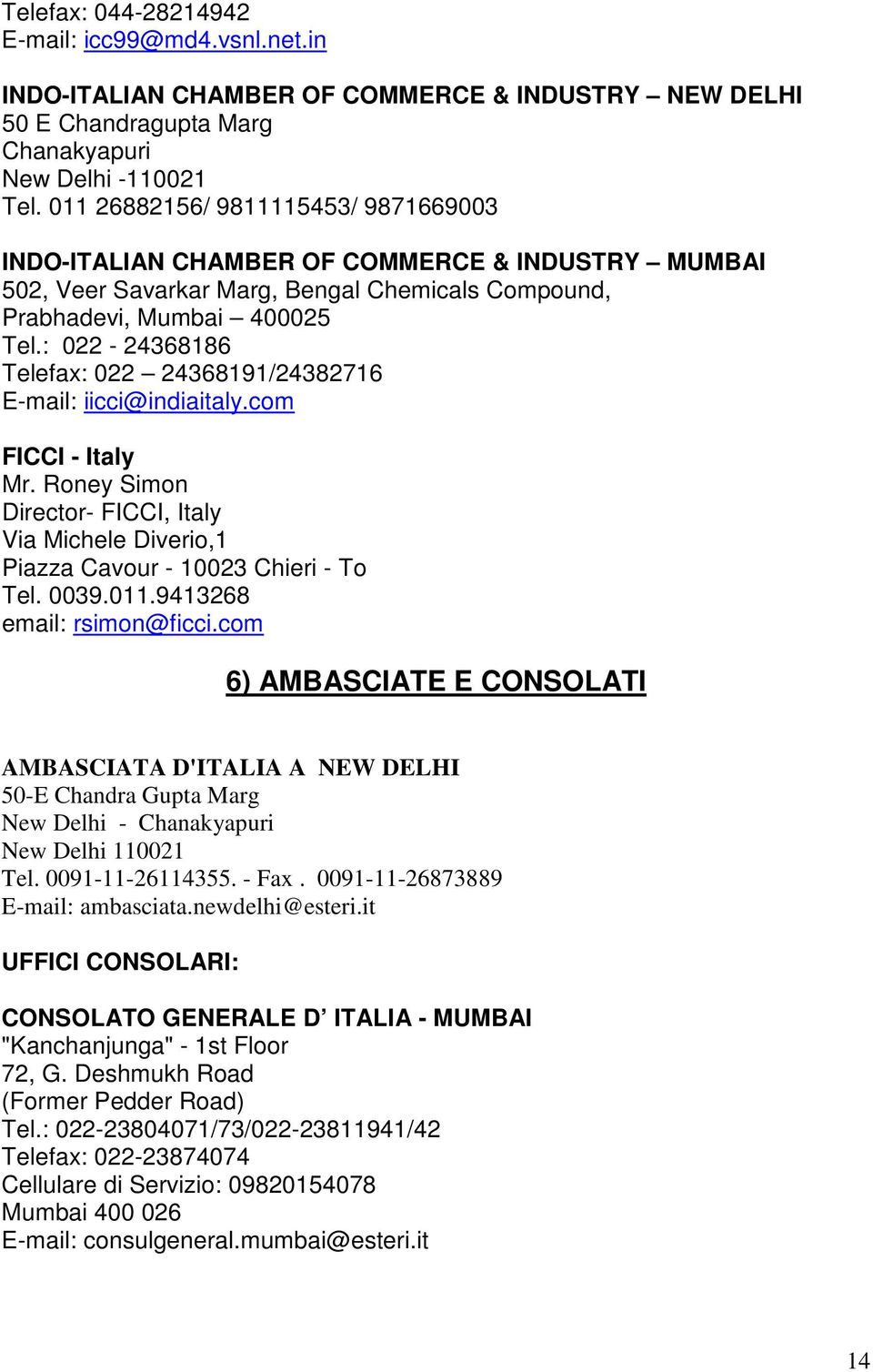 : 022-24368186 Telefax: 022 24368191/24382716 E-mail: iicci@indiaitaly.com FICCI - Italy Mr. Roney Simon Director- FICCI, Italy Via Michele Diverio,1 Piazza Cavour - 10023 Chieri - To Tel. 0039.011.