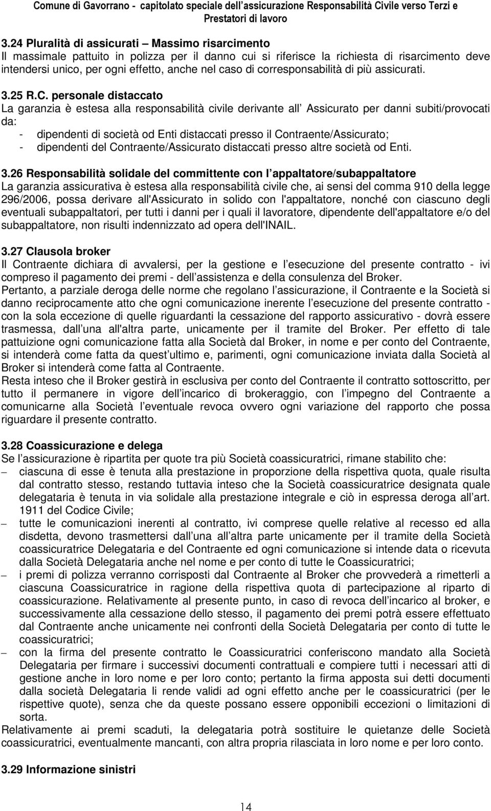 personale distaccato La garanzia è estesa alla responsabilità civile derivante all Assicurato per danni subiti/provocati da: - dipendenti di società od Enti distaccati presso il