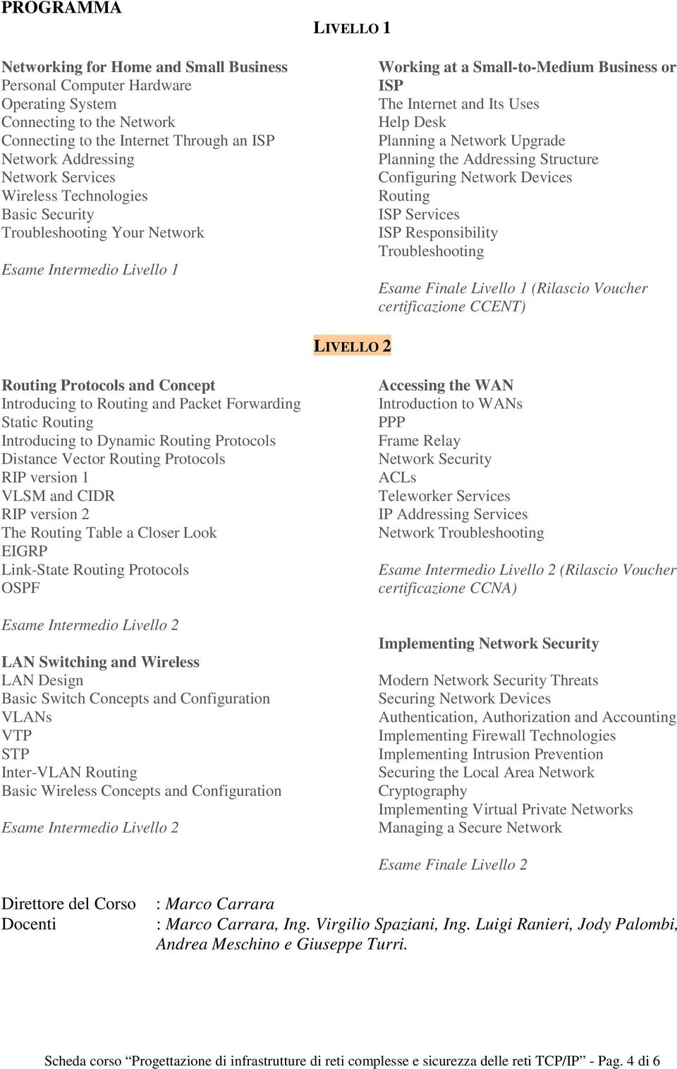 Network Upgrade Planning the Addressing Structure Configuring Network Devices Routing ISP Services ISP Responsibility Troubleshooting Esame Finale Livello 1 (Rilascio Voucher certificazione CCENT)