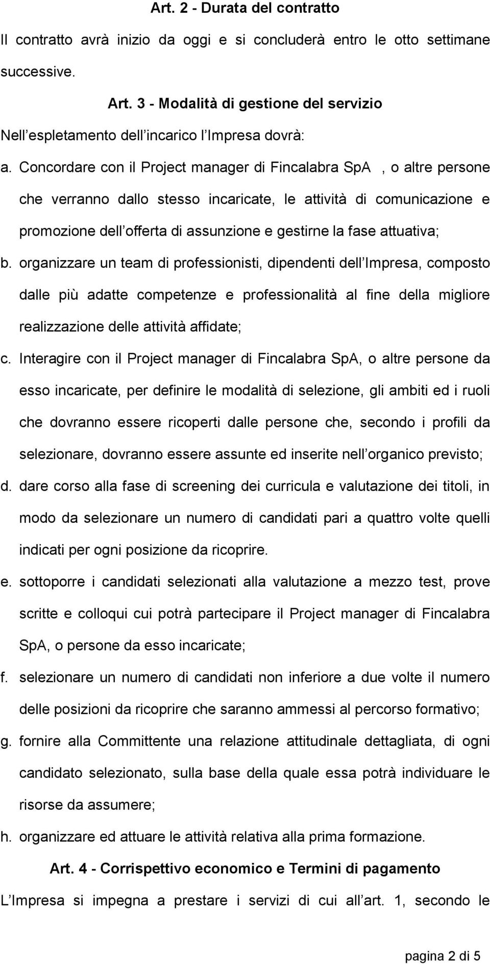 Concordare con il Project manager di Fincalabra SpA, o altre persone che verranno dallo stesso incaricate, le attività di comunicazione e promozione dell offerta di assunzione e gestirne la fase