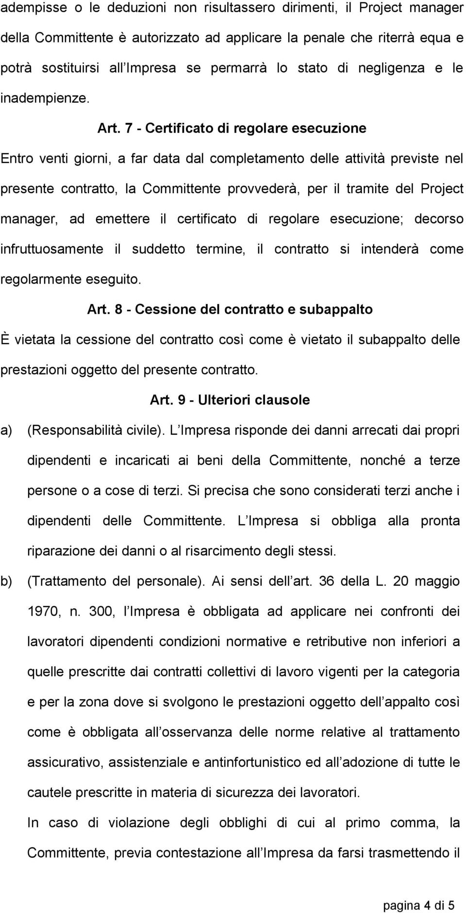 7 - Certificato di regolare esecuzione Entro venti giorni, a far data dal completamento delle attività previste nel presente contratto, la Committente provvederà, per il tramite del Project manager,