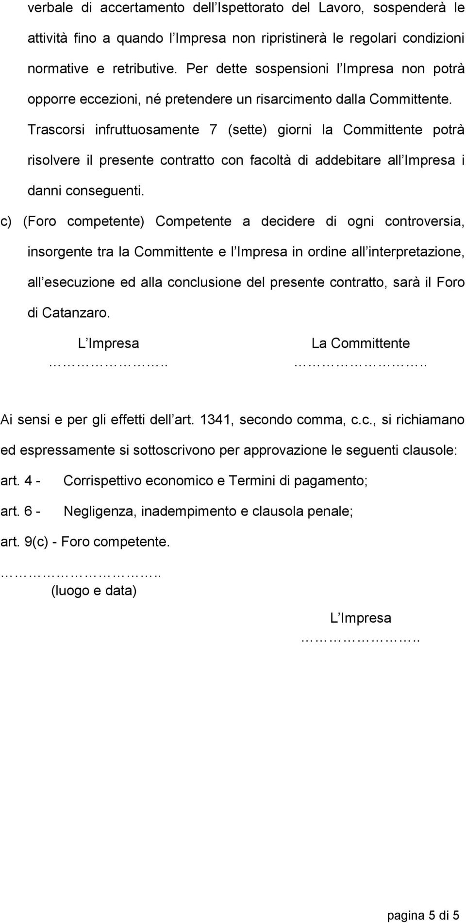 Trascorsi infruttuosamente 7 (sette) giorni la Committente potrà risolvere il presente contratto con facoltà di addebitare all Impresa i danni conseguenti.