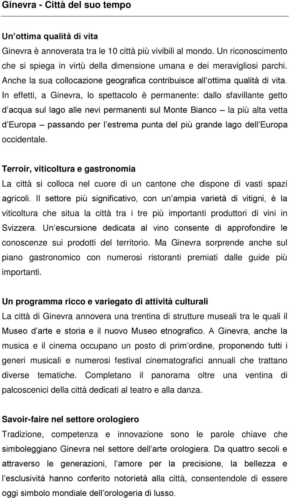 In effetti, a Ginevra, lo spettacolo è permanente: dallo sfavillante getto d acqua sul lago alle nevi permanenti sul Monte Bianco la più alta vetta d Europa passando per l estrema punta del più