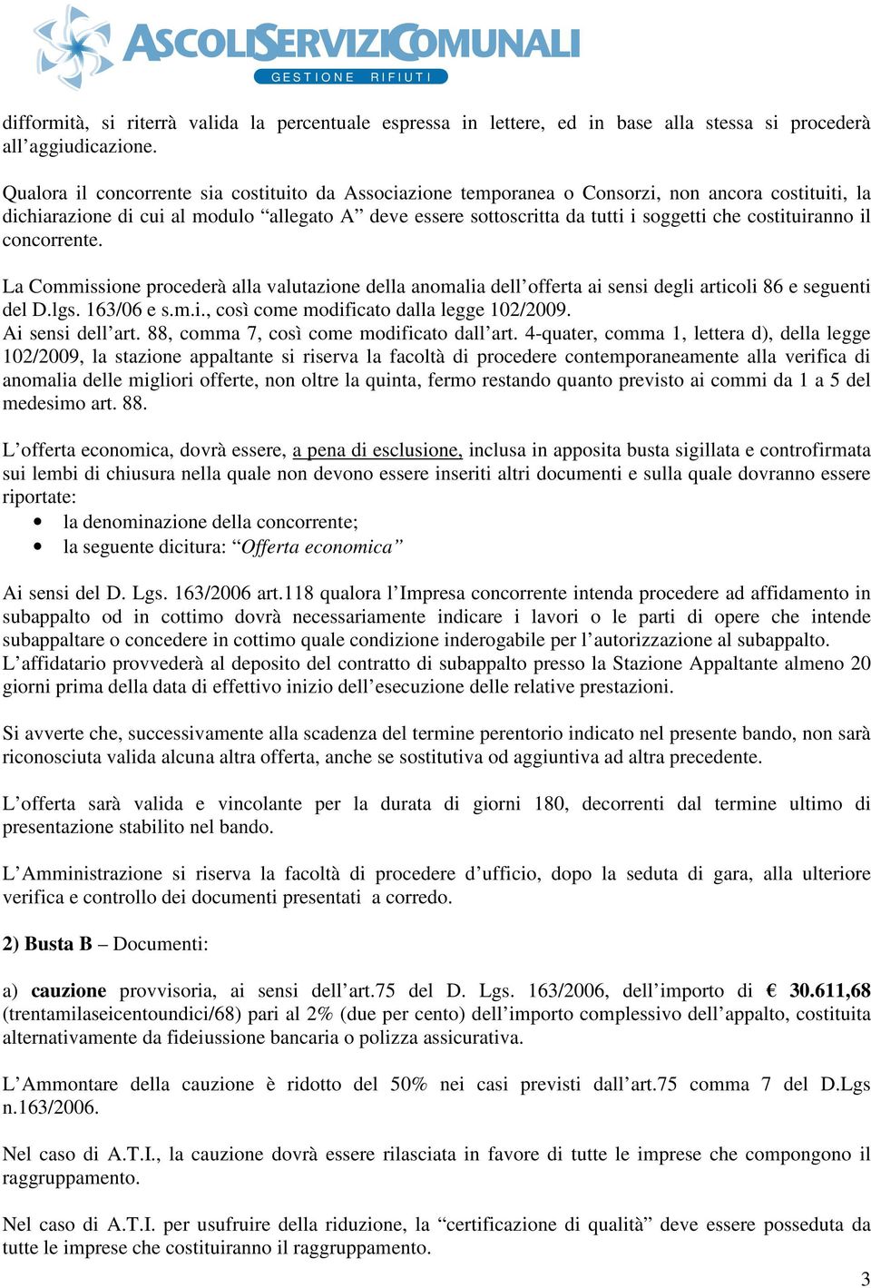 costituiranno il concorrente. La Commissione procederà alla valutazione della anomalia dell offerta ai sensi degli articoli 86 e seguenti del D.lgs. 163/06 e s.m.i., così come modificato dalla legge 102/2009.