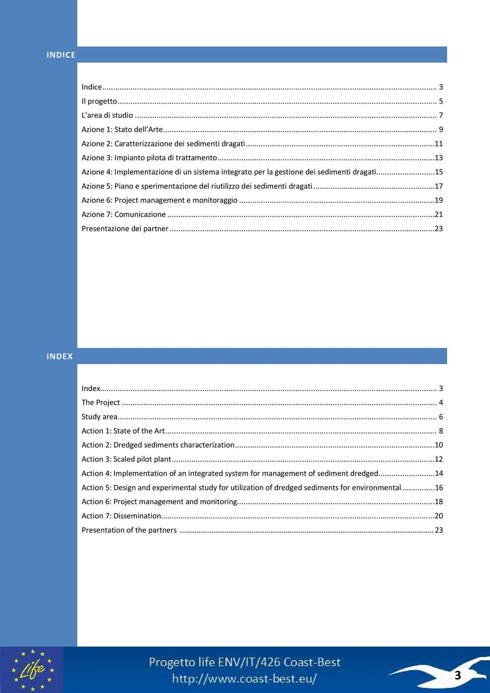 ..17 Azione 6: Project management e monitoraggio...19 Azione 7: Comunicazione...21 Presentazione dei partner...23 INDEX Index... 3 The Project... 4 Study area... 6 Action 1: State of the Art.