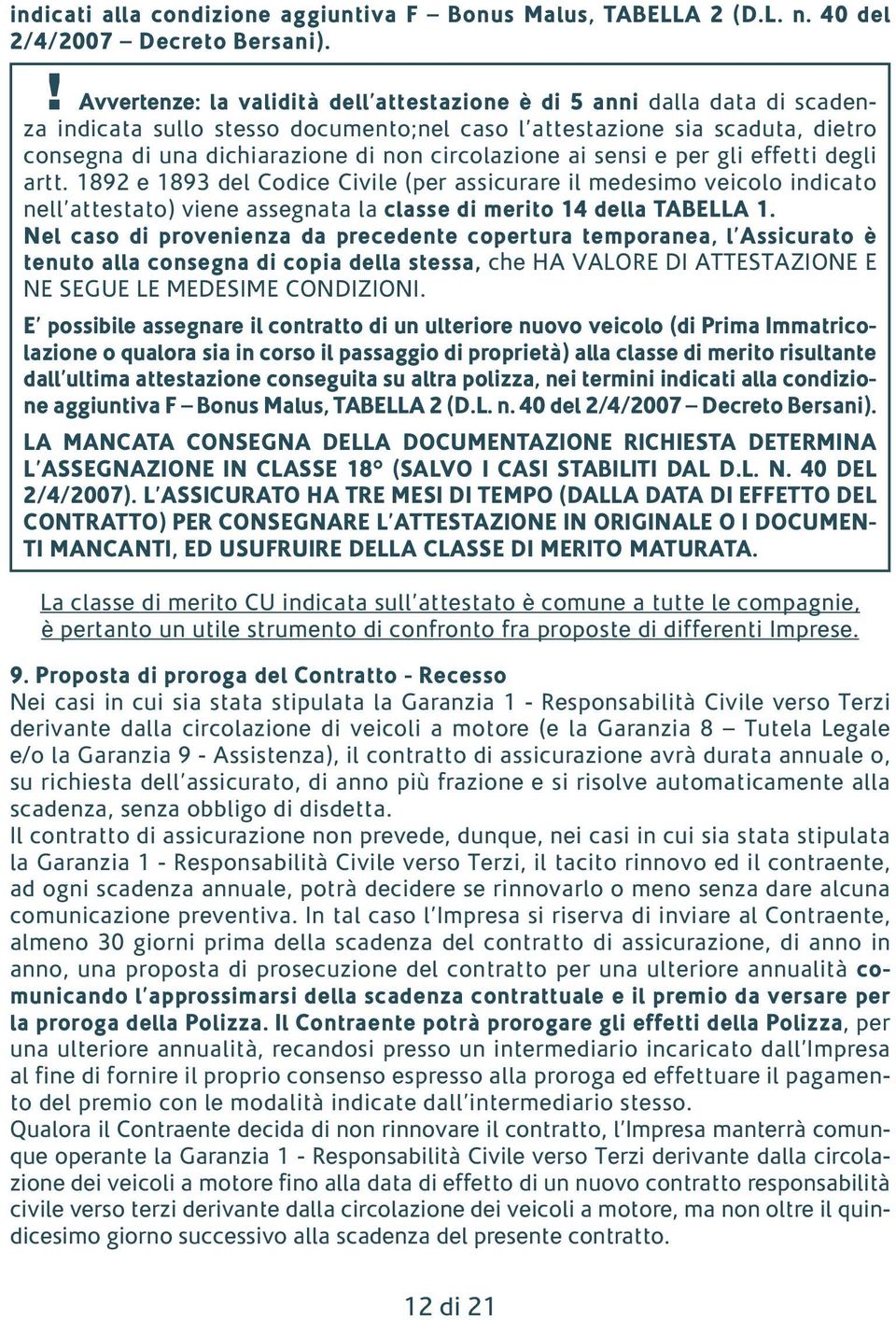 circolazione ai sensi e per gli effetti degli artt. 1892 e 1893 del Codice Civile (per assicurare il medesimo veicolo indicato nell attestato) viene assegnata la classe di merito 14 della TABELLA 1.