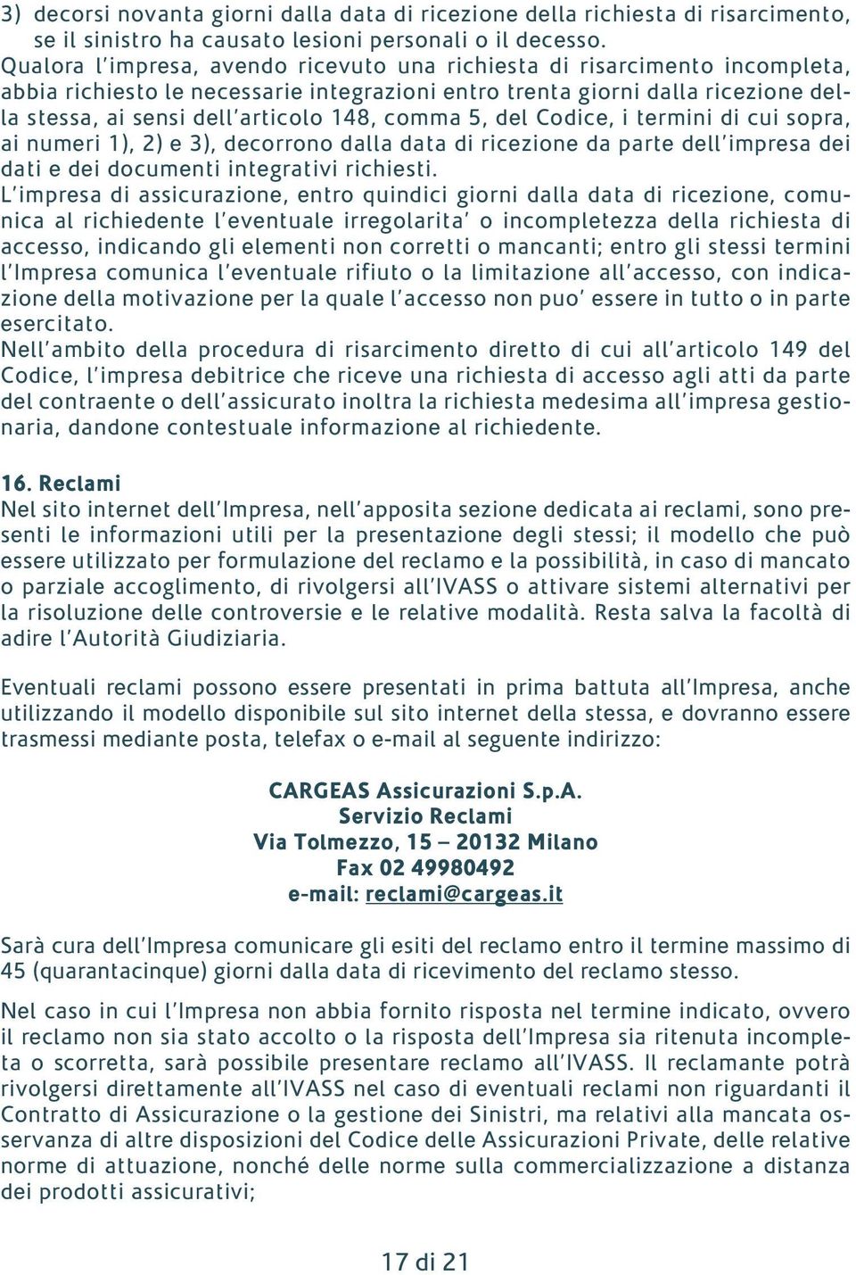 comma 5, del Codice, i termini di cui sopra, ai numeri 1), 2) e 3), decorrono dalla data di ricezione da parte dell impresa dei dati e dei documenti integrativi richiesti.