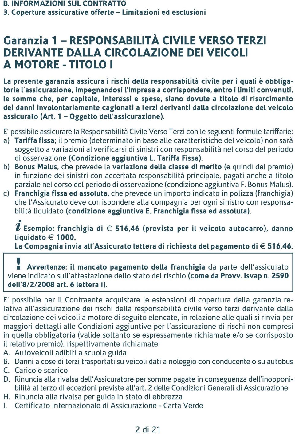 rischi della responsabilità civile per i quali è obbligatoria l assicurazione, impegnandosi l Impresa a corrispondere, entro i limiti convenuti, le somme che, per capitale, interessi e spese, siano