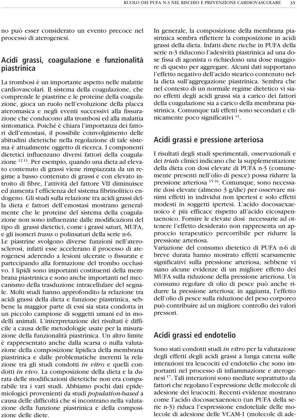 Il sistema della coagulazione, che comprende le piastrine e le proteine della coagulazione, gioca un ruolo nell evoluzione della placca ateromasica e negli eventi successivi alla fissurazione che